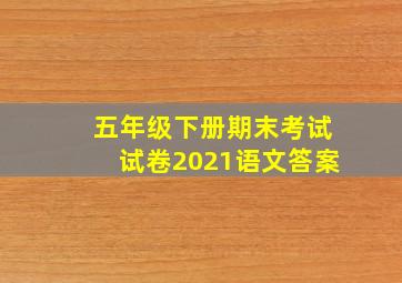 五年级下册期末考试试卷2021语文答案