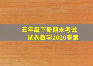 五年级下册期末考试试卷数学2020答案