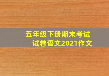 五年级下册期末考试试卷语文2021作文