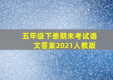 五年级下册期末考试语文答案2021人教版