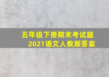 五年级下册期末考试题2021语文人教版答案