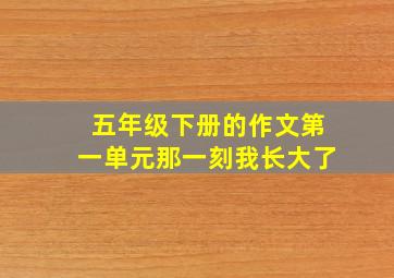 五年级下册的作文第一单元那一刻我长大了