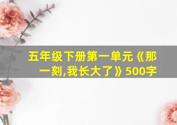 五年级下册第一单元《那一刻,我长大了》500字