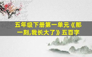 五年级下册第一单元《那一刻,我长大了》五百字