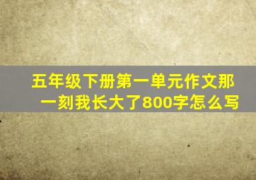 五年级下册第一单元作文那一刻我长大了800字怎么写