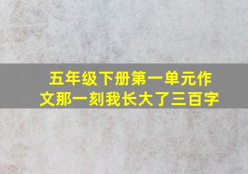 五年级下册第一单元作文那一刻我长大了三百字