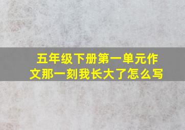 五年级下册第一单元作文那一刻我长大了怎么写