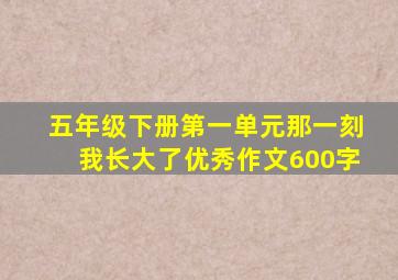 五年级下册第一单元那一刻我长大了优秀作文600字