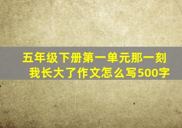 五年级下册第一单元那一刻我长大了作文怎么写500字