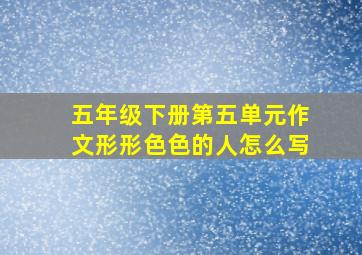 五年级下册第五单元作文形形色色的人怎么写