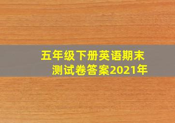 五年级下册英语期末测试卷答案2021年