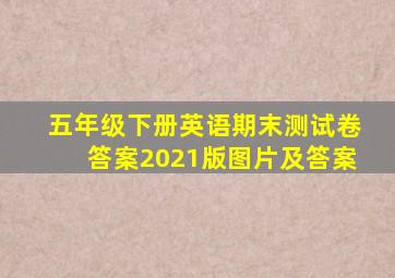 五年级下册英语期末测试卷答案2021版图片及答案