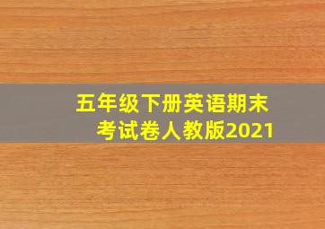 五年级下册英语期末考试卷人教版2021