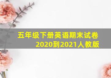 五年级下册英语期末试卷2020到2021人教版