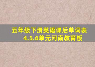 五年级下册英语课后单词表4.5.6单元河南教育板