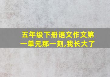 五年级下册语文作文第一单元那一刻,我长大了