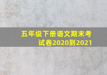 五年级下册语文期末考试卷2020到2021