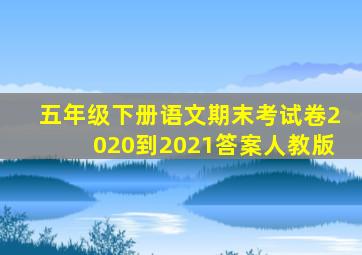 五年级下册语文期末考试卷2020到2021答案人教版