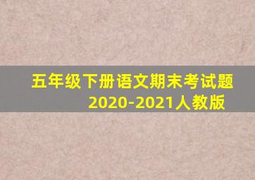 五年级下册语文期末考试题2020-2021人教版