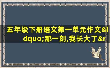 五年级下册语文第一单元作文“那一刻,我长大了”