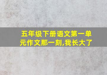 五年级下册语文第一单元作文那一刻,我长大了