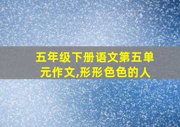 五年级下册语文第五单元作文,形形色色的人