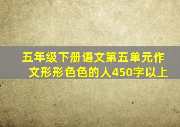 五年级下册语文第五单元作文形形色色的人450字以上