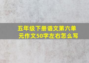 五年级下册语文第六单元作文50字左右怎么写