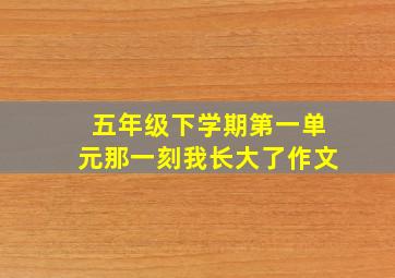 五年级下学期第一单元那一刻我长大了作文