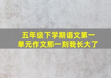 五年级下学期语文第一单元作文那一刻我长大了