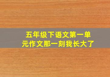 五年级下语文第一单元作文那一刻我长大了