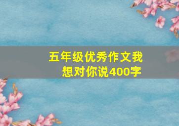 五年级优秀作文我想对你说400字