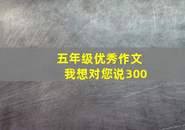 五年级优秀作文我想对您说300