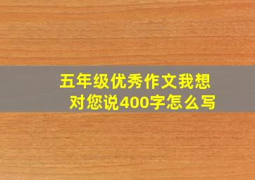 五年级优秀作文我想对您说400字怎么写