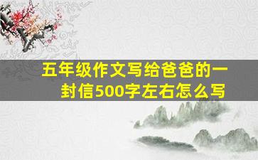 五年级作文写给爸爸的一封信500字左右怎么写