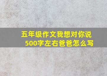 五年级作文我想对你说500字左右爸爸怎么写