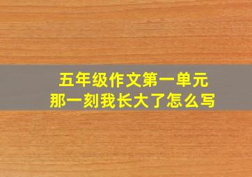 五年级作文第一单元那一刻我长大了怎么写