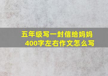 五年级写一封信给妈妈400字左右作文怎么写