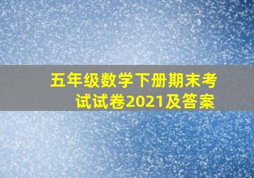 五年级数学下册期末考试试卷2021及答案