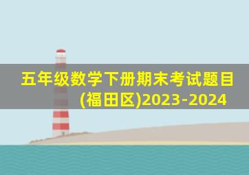 五年级数学下册期末考试题目(福田区)2023-2024