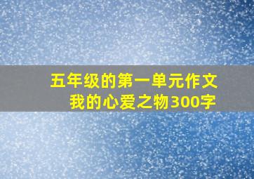 五年级的第一单元作文我的心爱之物300字