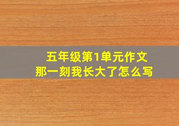 五年级第1单元作文那一刻我长大了怎么写