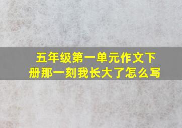 五年级第一单元作文下册那一刻我长大了怎么写