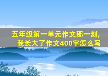 五年级第一单元作文那一刻,我长大了作文400字怎么写