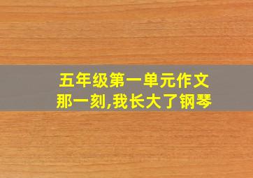 五年级第一单元作文那一刻,我长大了钢琴