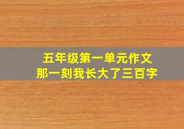 五年级第一单元作文那一刻我长大了三百字