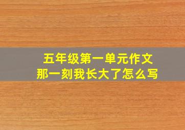 五年级第一单元作文那一刻我长大了怎么写