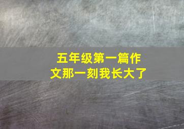 五年级第一篇作文那一刻我长大了