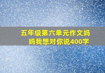 五年级第六单元作文妈妈我想对你说400字