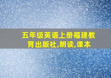 五年级英语上册福建教育出版社,朗读,课本